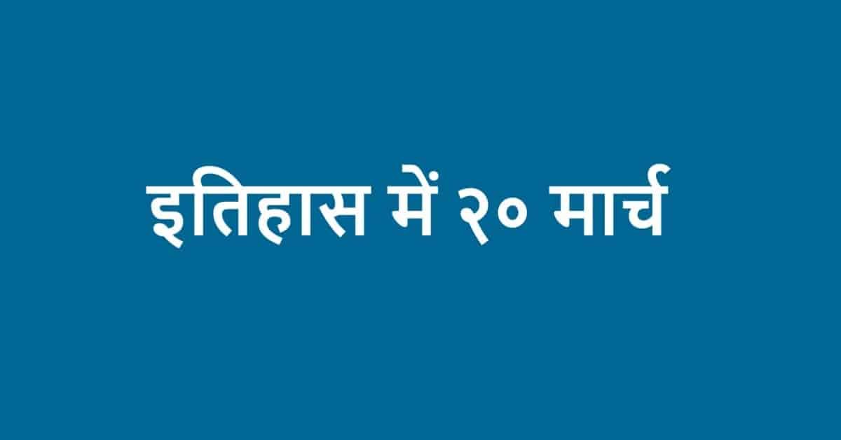 इतिहास में २० मार्च  | itihaas mein 20 March