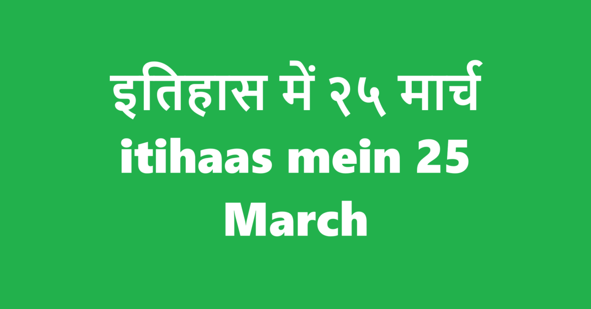 इतिहास में २५ मार्च | itihaas mein 25 March